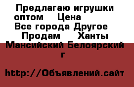 Предлагаю игрушки оптом  › Цена ­ 7 000 - Все города Другое » Продам   . Ханты-Мансийский,Белоярский г.